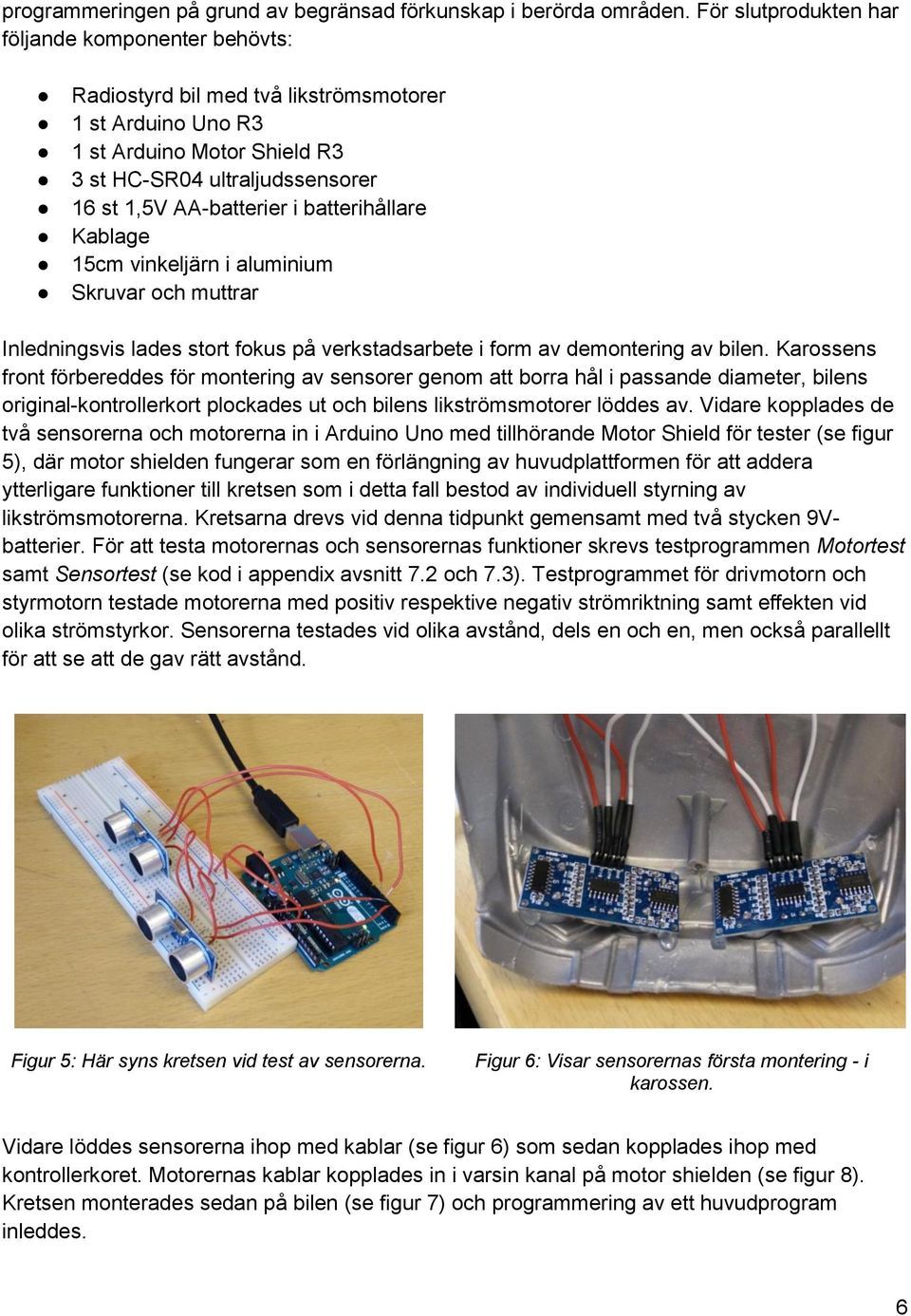 batterihållare Kablage 15cm vinkeljärn i aluminium Skruvar och muttrar Inledningsvis lades stort fokus på verkstadsarbete i form av demontering av bilen.