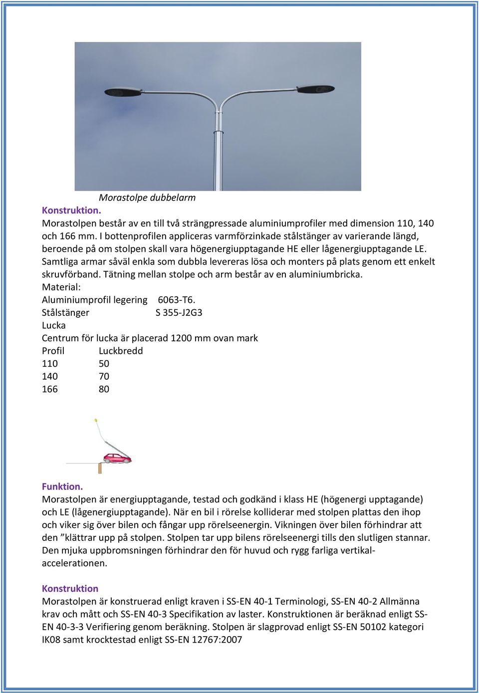 Samtliga armar såväl enkla som dubbla levereras lösa och monters på plats genom ett enkelt skruvförband. Tätning mellan stolpe och arm består av en aluminiumbricka.