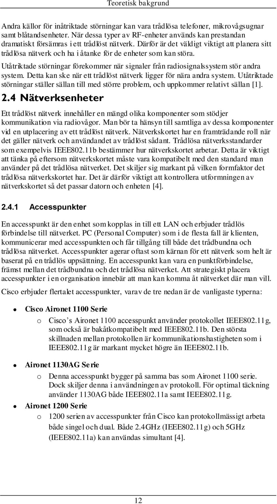 Därför är det väldigt viktigt att planera sitt trådlösa nätverk och ha i åtanke för de enheter som kan störa. Utåtriktade störningar förekommer när signaler från radiosignalssystem stör andra system.