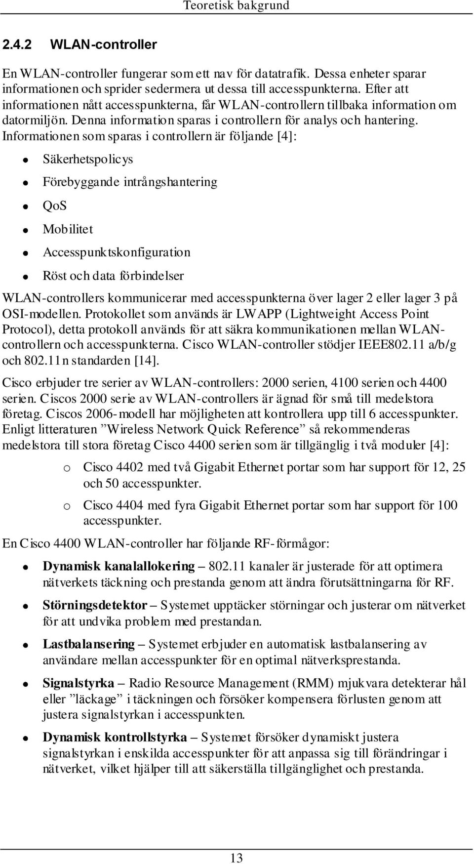 Informationen som sparas i controllern är följande [4]: Säkerhetspolicys Förebyggande intrångshantering QoS Mobilitet Accesspunktskonfiguration Röst och data förbindelser WLAN-controllers