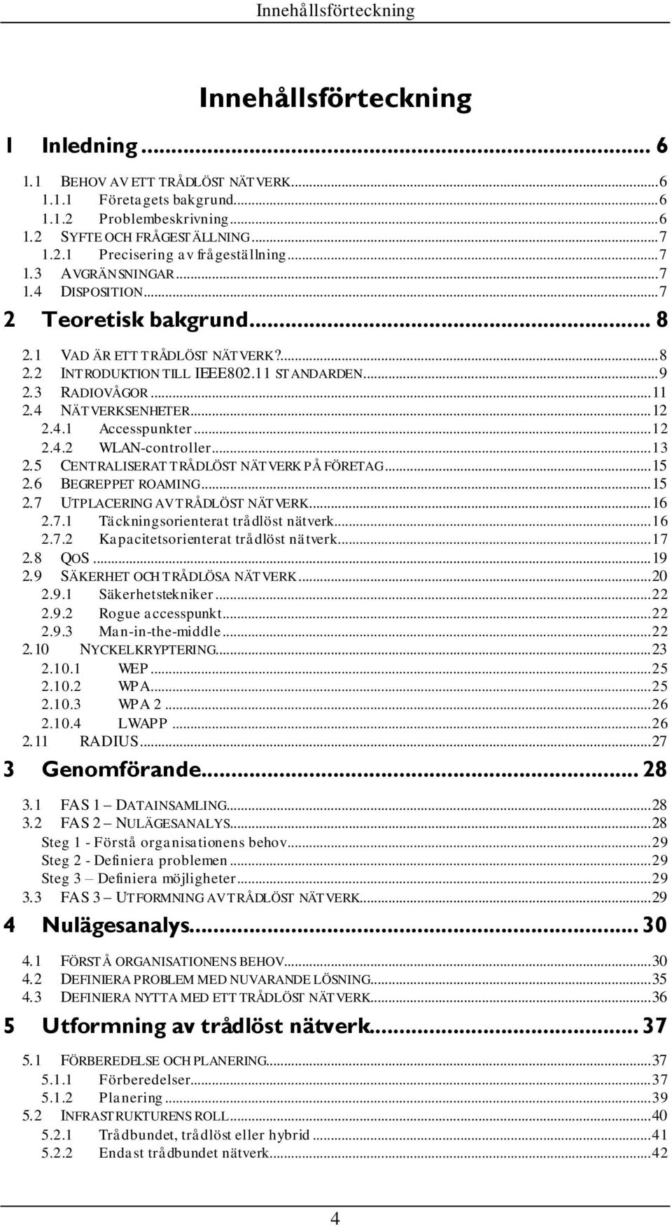 4 NÄTVERKSENHETER... 12 2.4.1 Accesspunkter... 12 2.4.2 WLAN-controller... 13 2.5 CENTRALISERAT TRÅDLÖST NÄTVERK PÅ FÖRETAG... 15 2.6 BEGREPPET ROAMING... 15 2.7 UTPLACERING AV TRÅDLÖST NÄTVERK... 16 2.