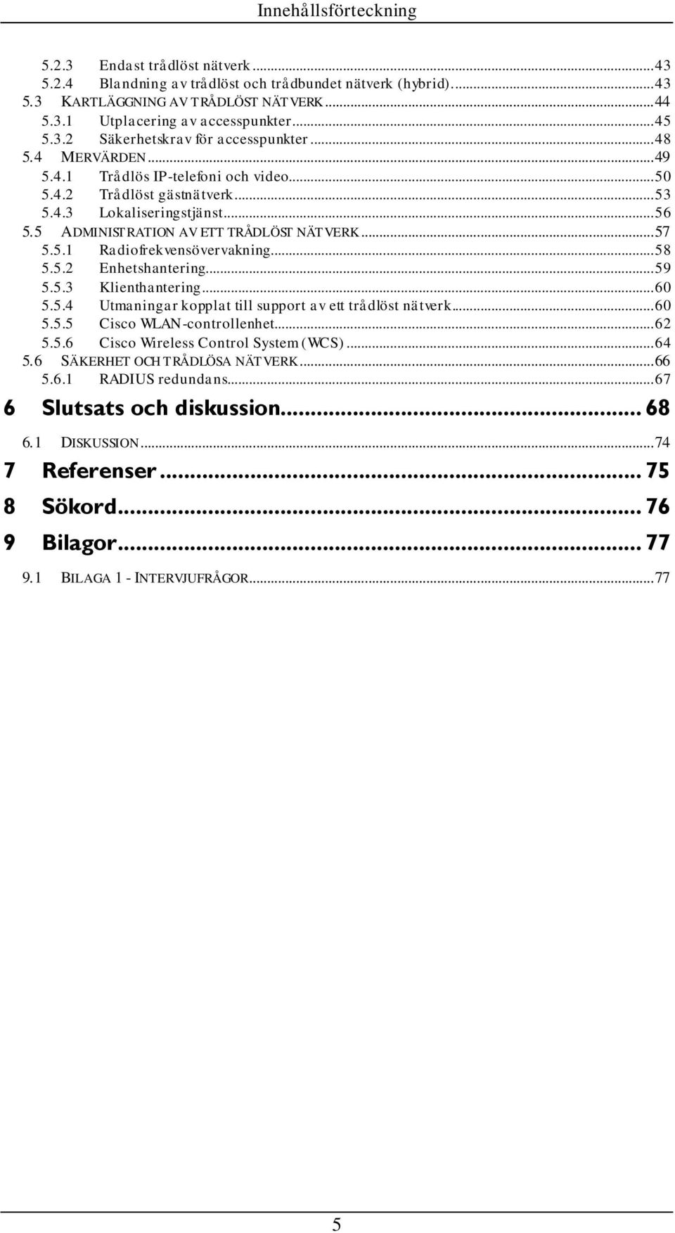 5 ADMINISTRATION AV ETT TRÅDLÖST NÄTVERK... 57 5.5.1 Radiofrekvensövervakning... 58 5.5.2 Enhetshantering... 59 5.5.3 Klienthantering... 60 5.5.4 Utmaningar kopplat till support av ett trådlöst nätverk.