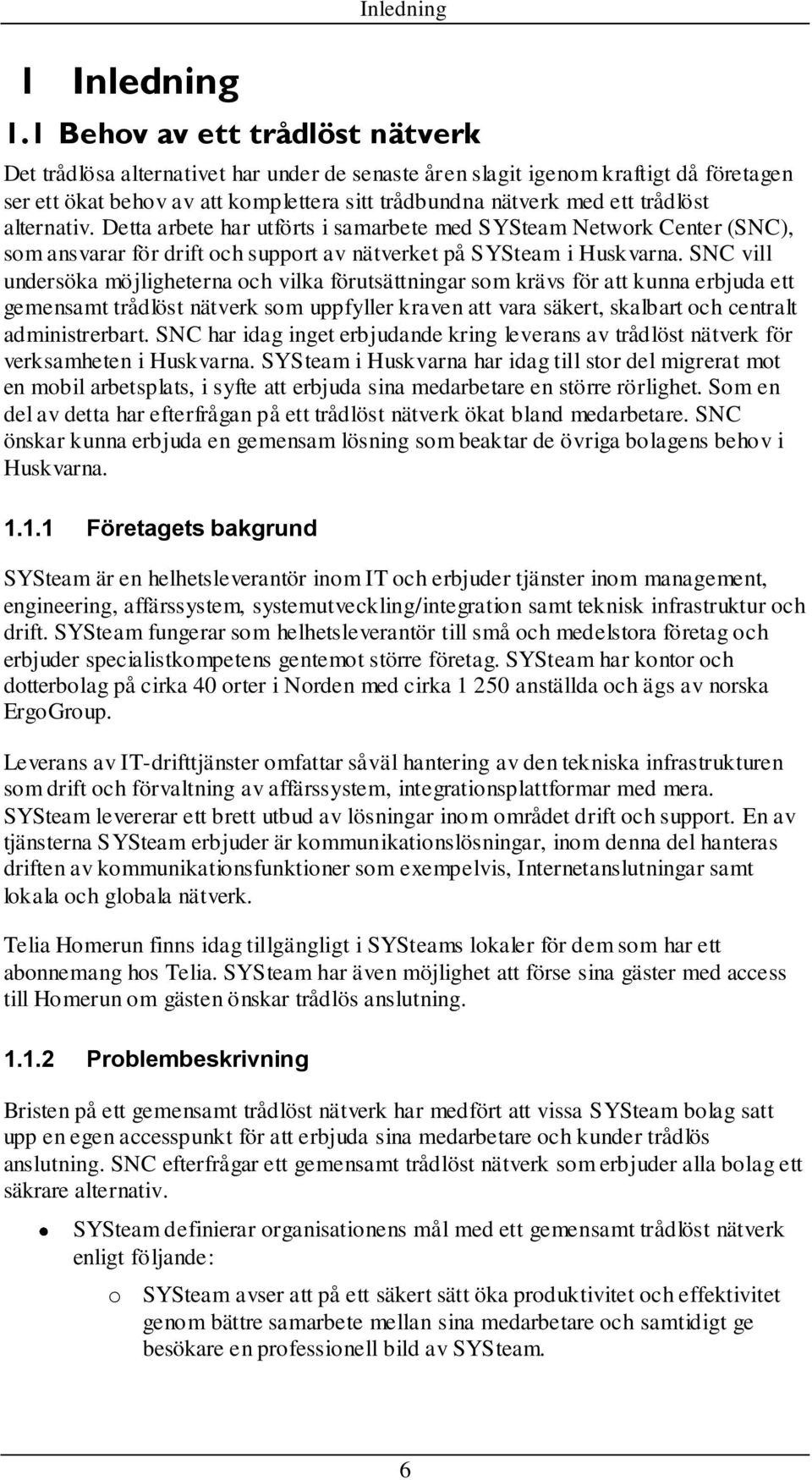 alternativ. Detta arbete har utförts i samarbete med SYSteam Network Center (SNC), som ansvarar för drift och support av nätverket på SYSteam i Huskvarna.