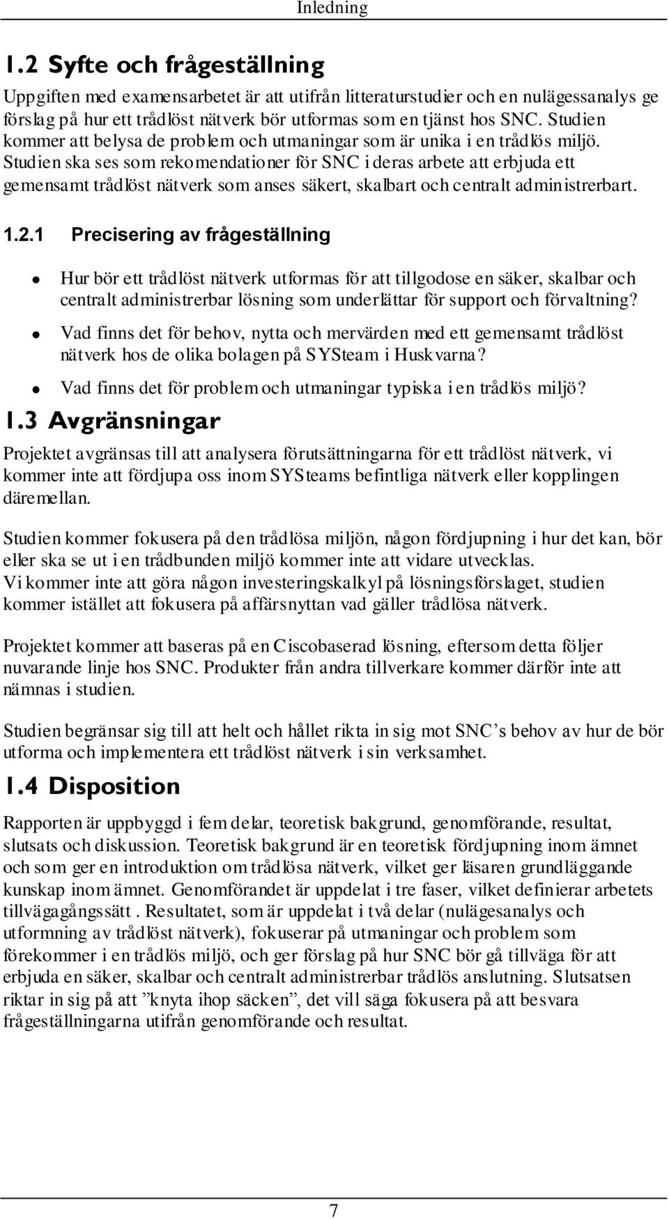 Studien ska ses som rekomendationer för SNC i deras arbete att erbjuda ett gemensamt trådlöst nätverk som anses säkert, skalbart och centralt administrerbart. 1.2.