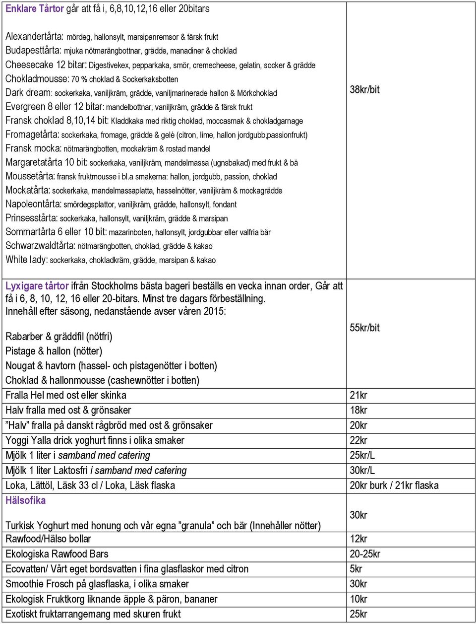 Mörkchoklad Evergreen 8 eller 12 bitar: mandelbottnar, vaniljkräm, grädde & färsk frukt Fransk choklad 8,10,14 bit: Kladdkaka med riktig choklad, moccasmak & chokladgarnage Fromagetårta: sockerkaka,