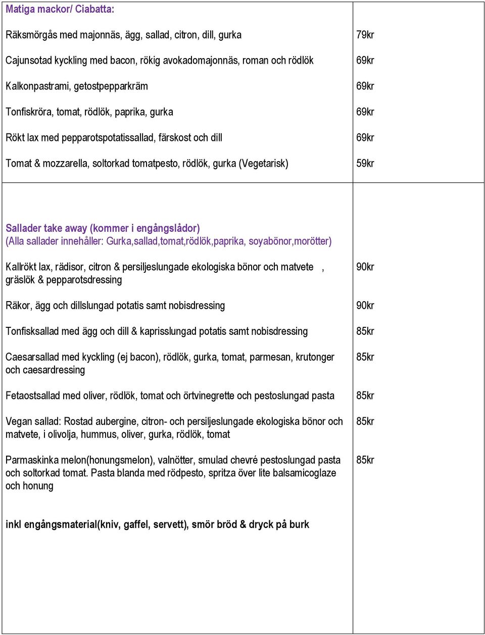 away (kommer i engångslådor) (Alla sallader innehåller: Gurka,sallad,tomat,rödlök,paprika, soyabönor,morötter) Kallrökt lax, rädisor, citron & persiljeslungade ekologiska bönor och matvete, gräslök &