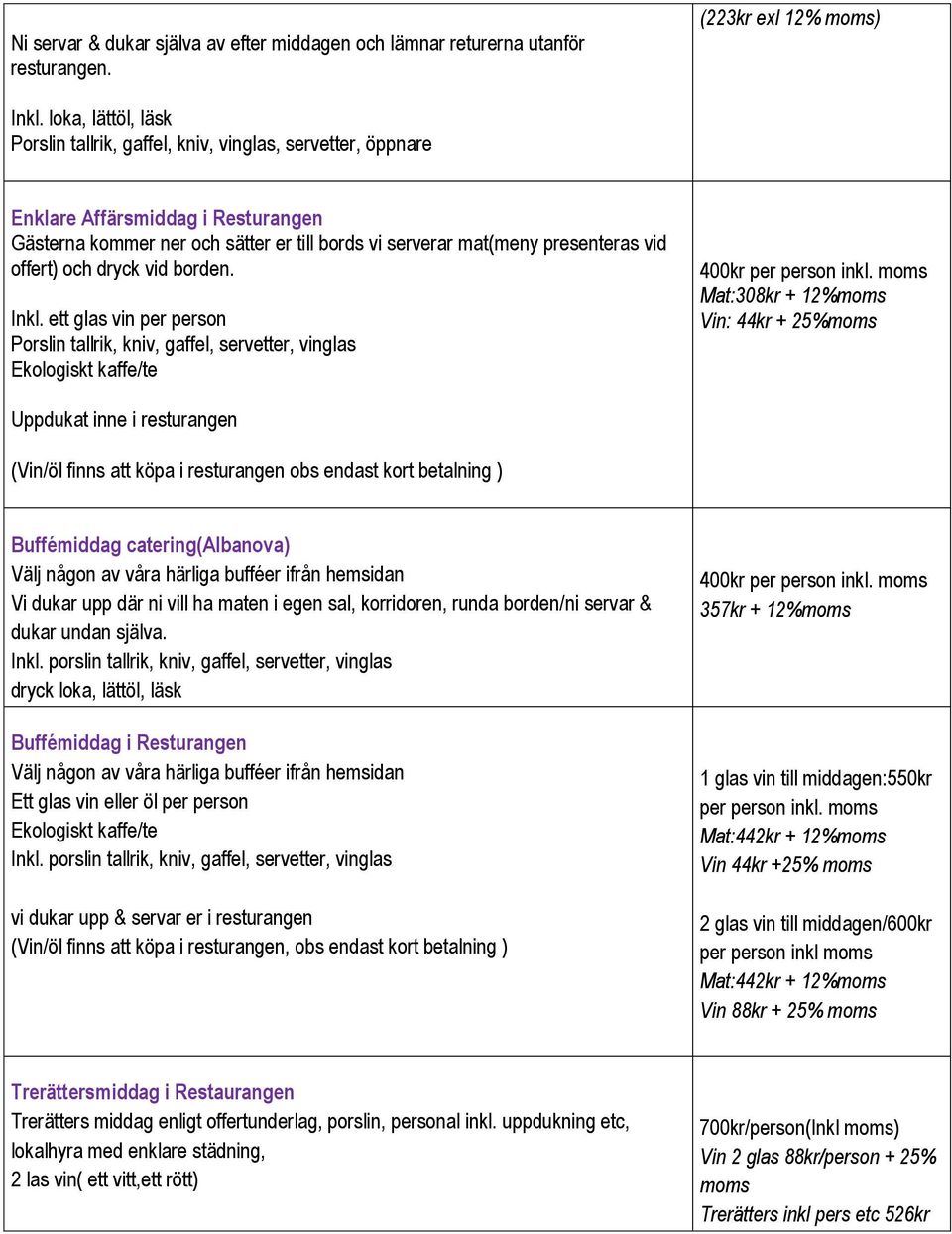 offert) och dryck vid borden. Inkl. ett glas vin per person Porslin tallrik, kniv, gaffel, servetter, vinglas Ekologiskt kaffe/te 400kr per person inkl.