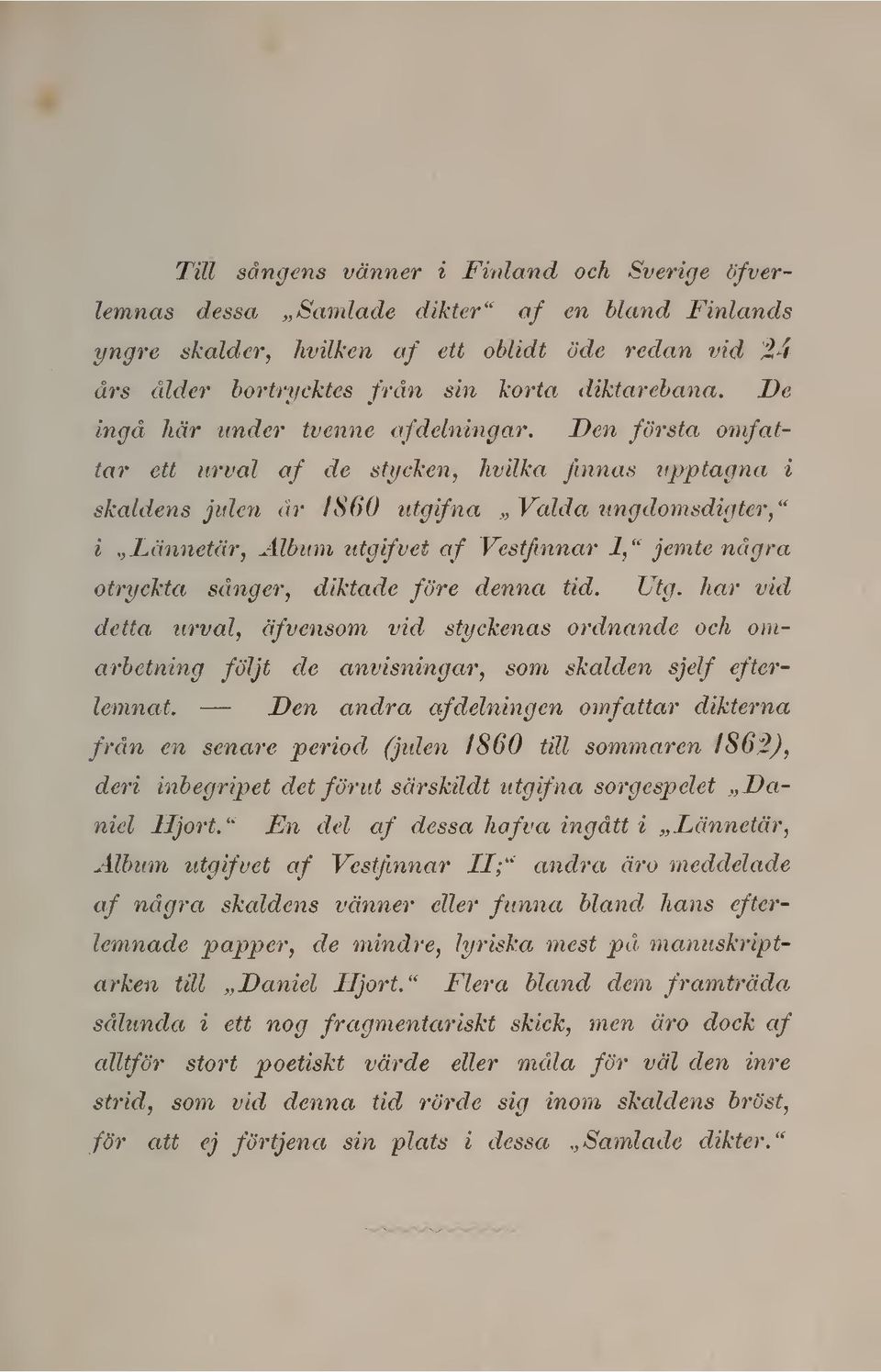 Den första omfattar ett urval af de stycken, hvilka finnas upptagna i skaldens julen år ISdO utgifna Valda ungdomsdigter," i Lännetär, Album utgifvet af Vestfmnar 1," jemte några otryckta sånger,