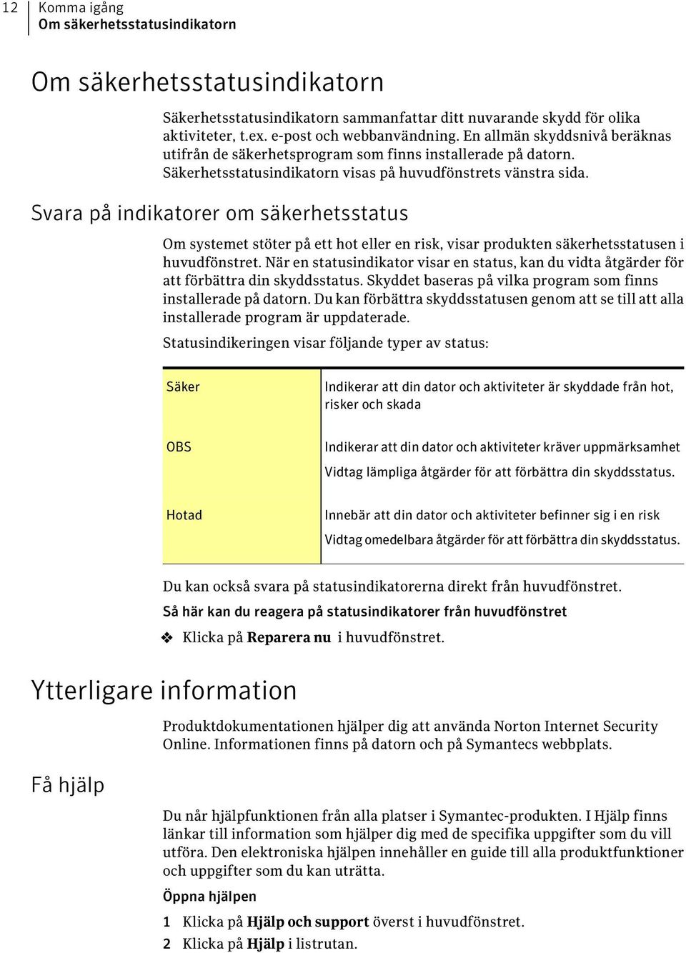 Svara på indikatorer om säkerhetsstatus Om systemet stöter på ett hot eller en risk, visar produkten säkerhetsstatusen i huvudfönstret.