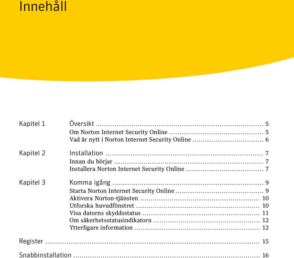 .. 9 Starta Norton Internet Security Online... 9 Aktivera Norton-tjänsten... 10 Utforska huvudfönstret.