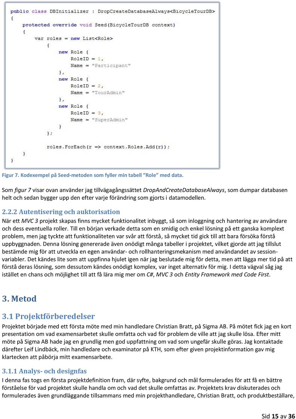 2.2 Autentisering och auktorisation När ett MVC 3 projekt skapas finns mycket funktionalitet inbyggt, så som inloggning och hantering av användare och dess eventuella roller.