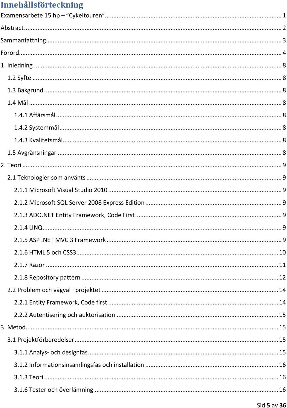 NET Entity Framework, Code First... 9 2.1.4 LINQ... 9 2.1.5 ASP.NET MVC 3 Framework... 9 2.1.6 HTML 5 och CSS3... 10 2.1.7 Razor... 11 2.1.8 Repository pattern... 12 2.