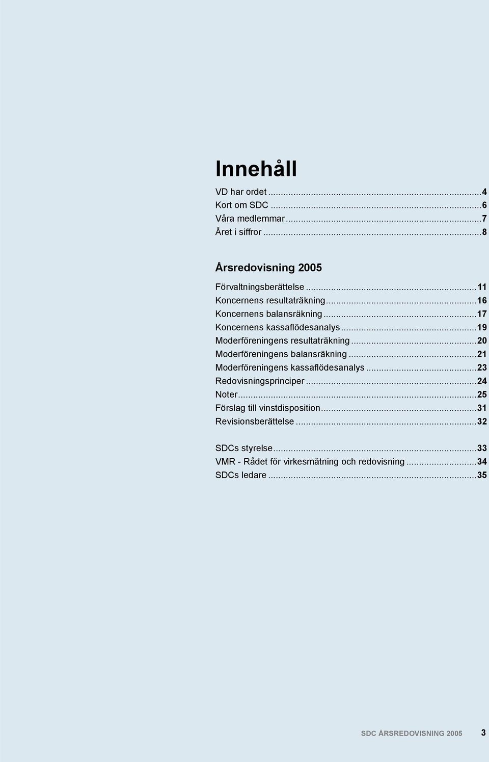 ..20 Moderföreningens balansräkning...21 Moderföreningens kassaflödesanalys...23 Redovisningsprinciper...24 Noter.