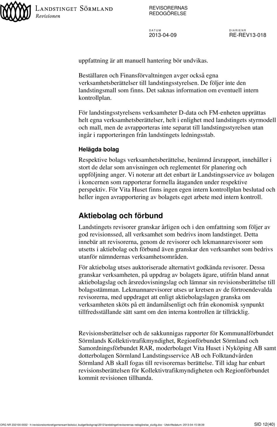 För landstingsstyrelsens verksamheter D-data och FM-enheten upprättas helt egna verksamhetsberättelser, helt i enlighet med landstingets styrmodell och mall, men de avrapporteras inte separat till