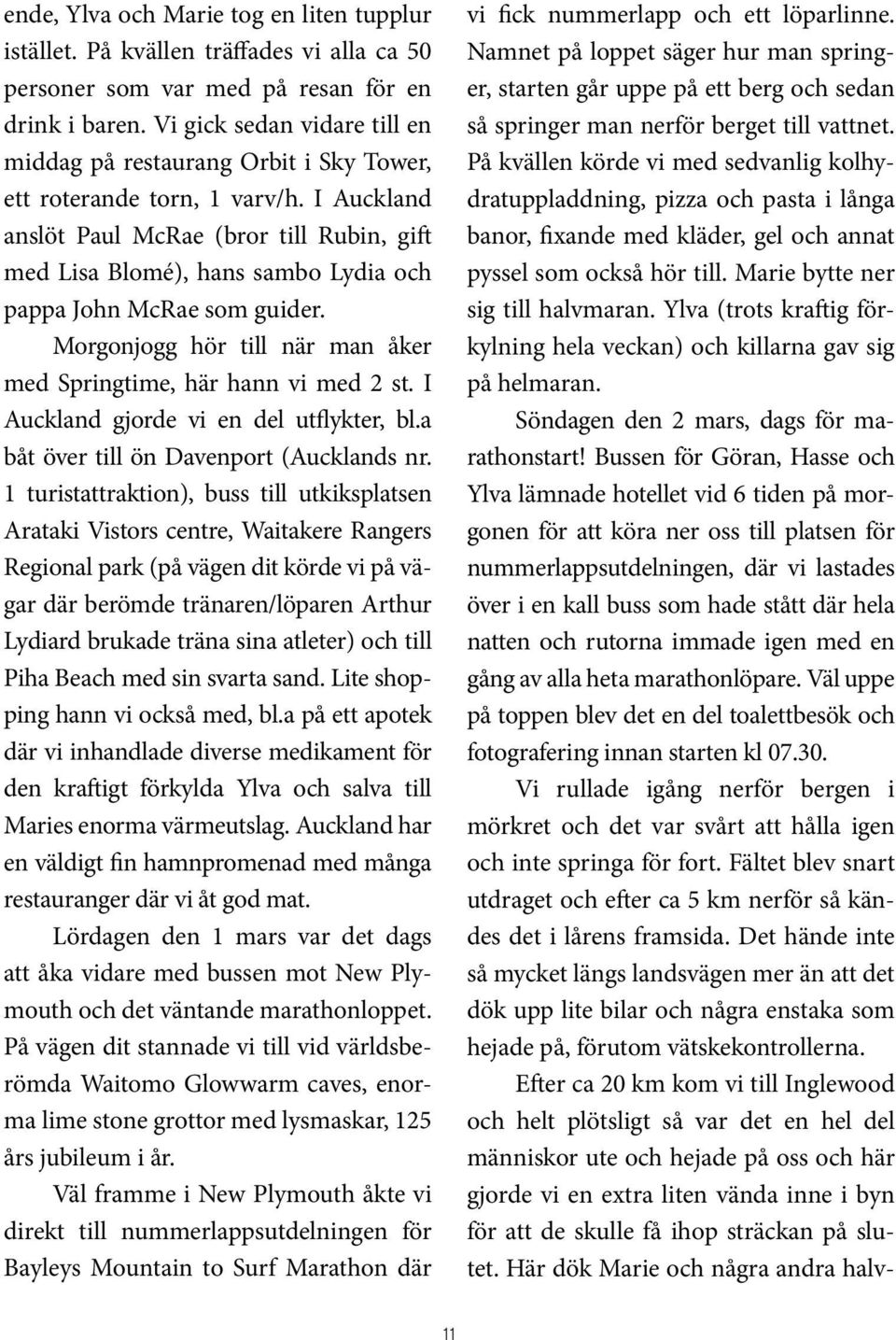 I Auckland anslöt Paul McRae (bror till Rubin, gift med Lisa Blomé), hans sambo Lydia och pappa John McRae som guider. Morgonjogg hör till när man åker med Springtime, här hann vi med 2 st.