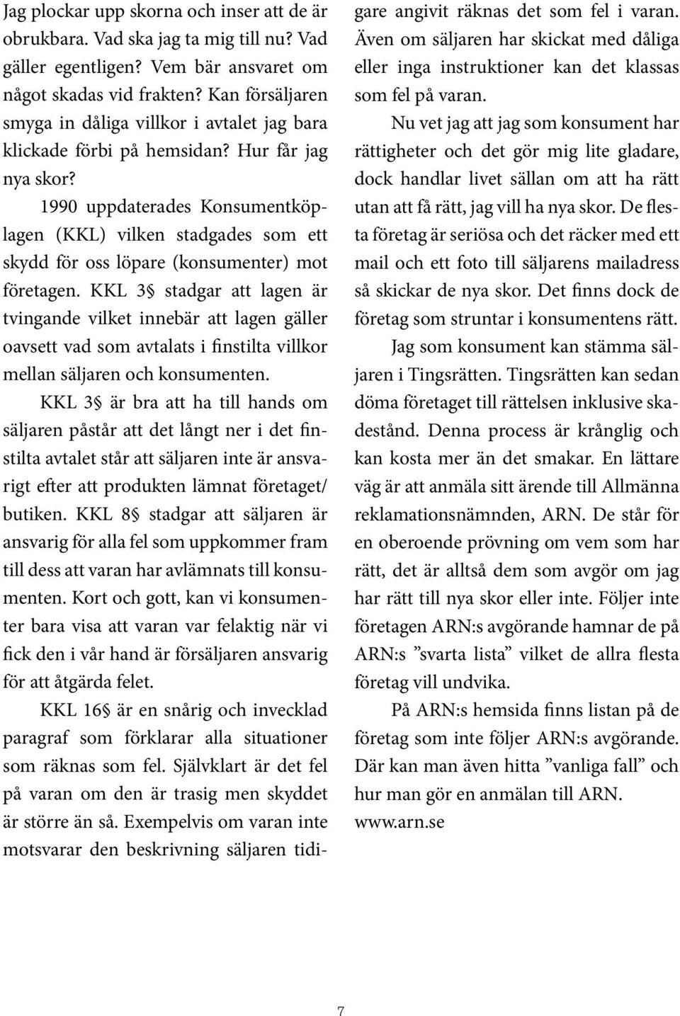 1990 uppdaterades Konsumentköplagen (KKL) vilken stadgades som ett skydd för oss löpare (konsumenter) mot företagen.