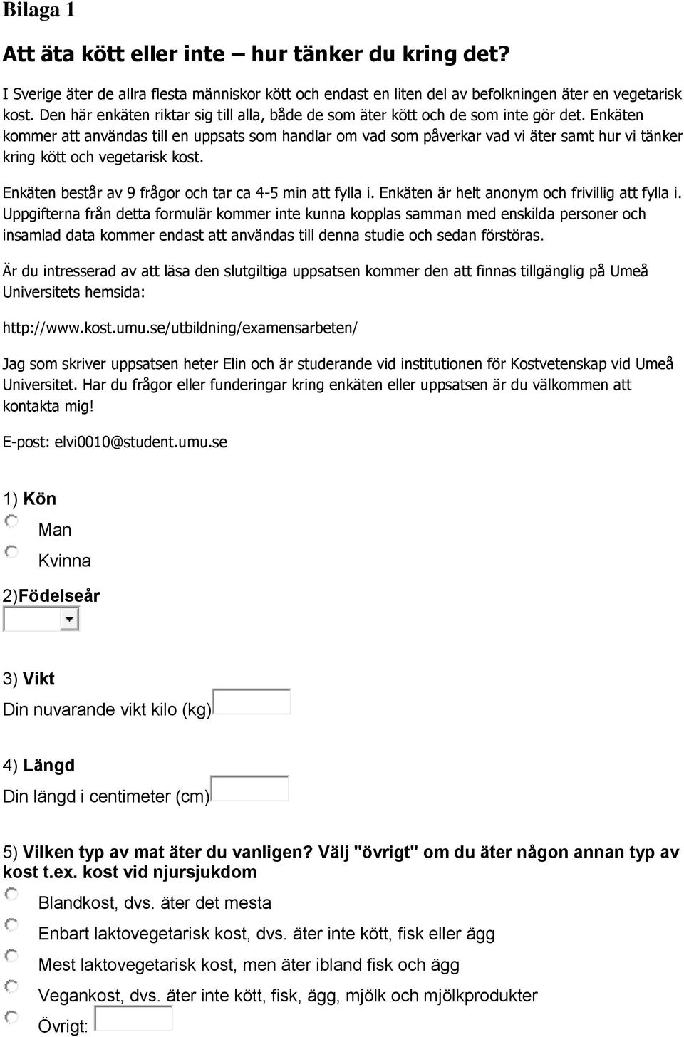 Enkäten kommer att användas till en uppsats som handlar om vad som påverkar vad vi äter samt hur vi tänker kring kött och vegetarisk kost. Enkäten består av 9 frågor och tar ca 4-5 min att fylla i.