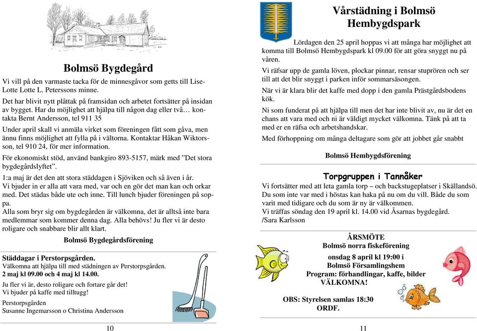 Har du möjlighet att hjälpa till någon dag eller två kontakta Bernt Andersson, tel 911 35 Under april skall vi anmäla virket som föreningen fått som gåva, men ännu finns möjlighet att fylla på i