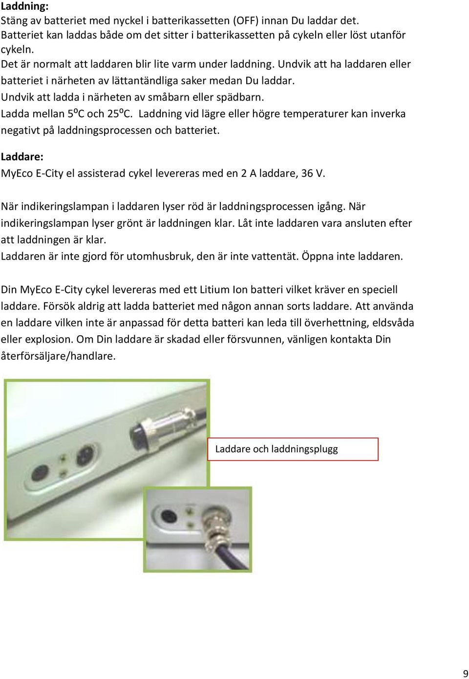 Undvik att ladda i närheten av småbarn eller spädbarn. Ladda mellan 5⁰C och 25⁰C. Laddning vid lägre eller högre temperaturer kan inverka negativt på laddningsprocessen och batteriet.