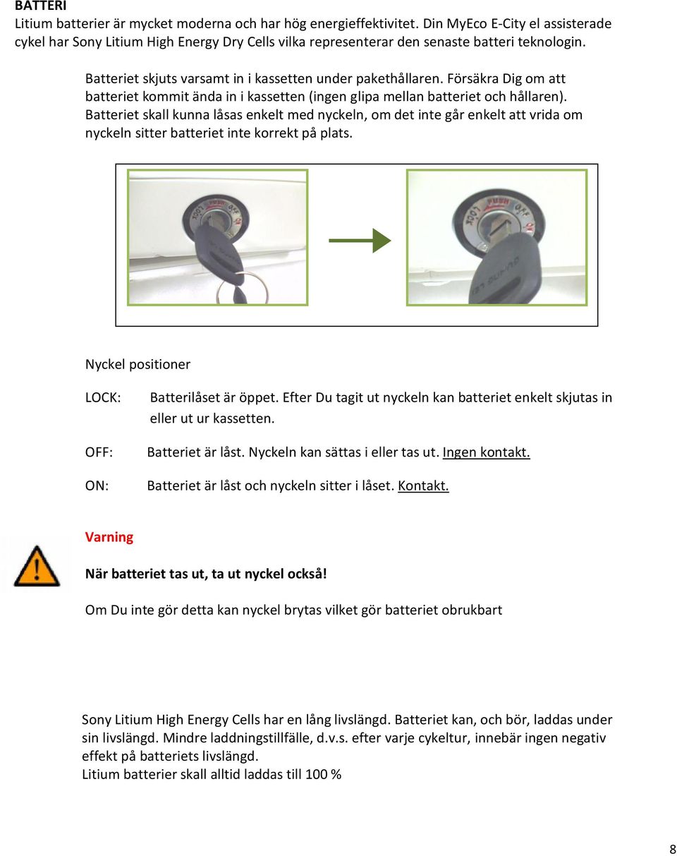 Försäkra Dig om att batteriet kommit ända in i kassetten (ingen glipa mellan batteriet och hållaren).