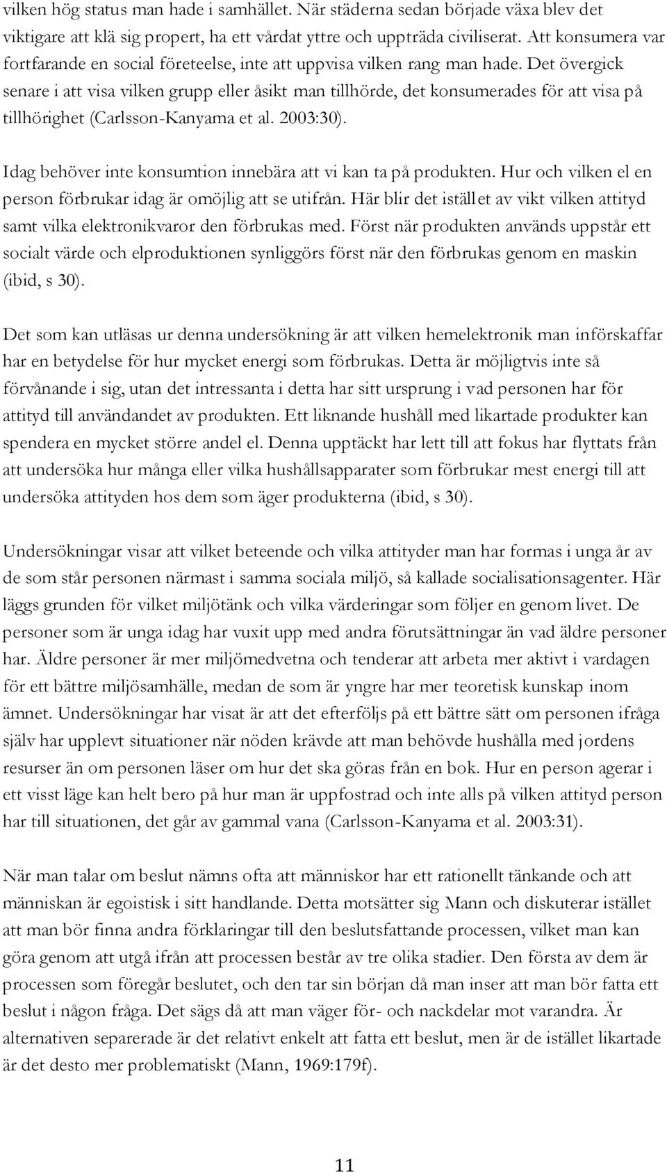 Det övergick senare i att visa vilken grupp eller åsikt man tillhörde, det konsumerades för att visa på tillhörighet (Carlsson-Kanyama et al. 2003:30).