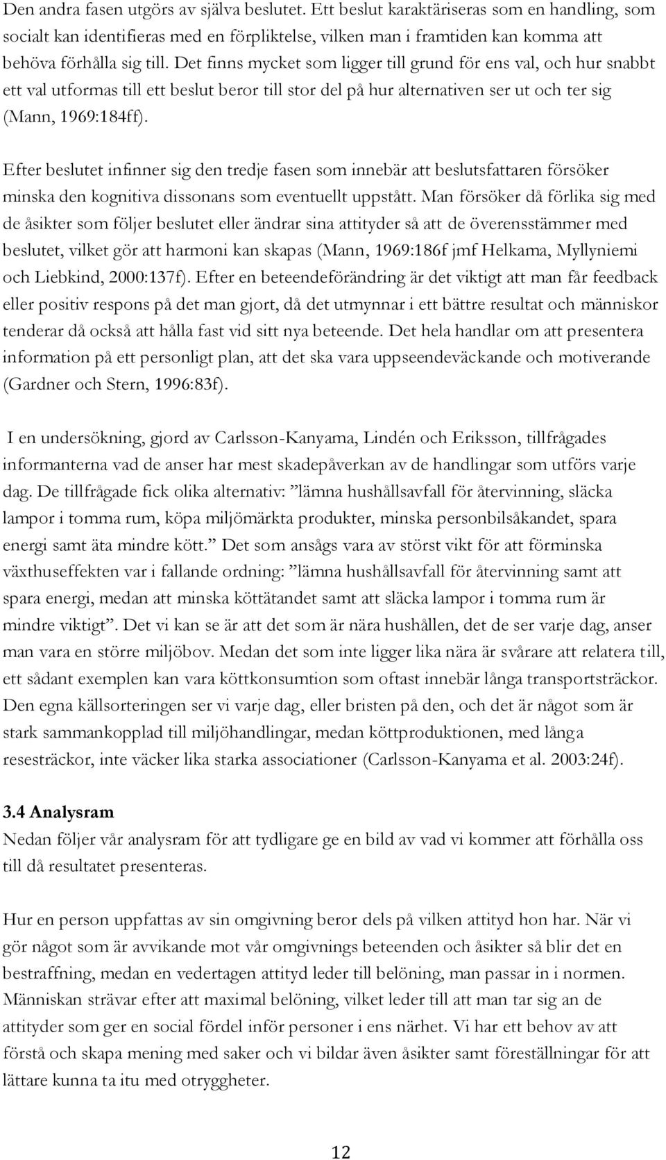 Efter beslutet infinner sig den tredje fasen som innebär att beslutsfattaren försöker minska den kognitiva dissonans som eventuellt uppstått.