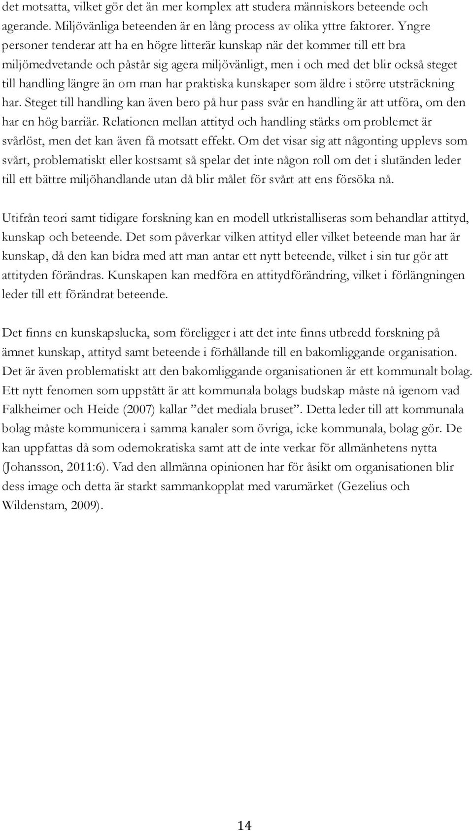 man har praktiska kunskaper som äldre i större utsträckning har. Steget till handling kan även bero på hur pass svår en handling är att utföra, om den har en hög barriär.