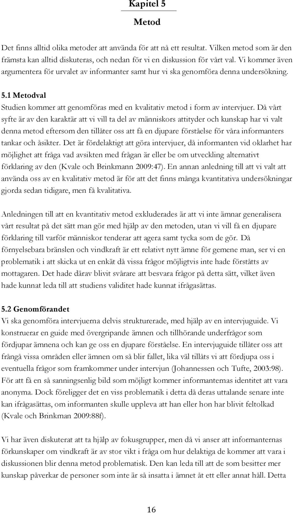 Då vårt syfte är av den karaktär att vi vill ta del av människors attityder och kunskap har vi valt denna metod eftersom den tillåter oss att få en djupare förståelse för våra informanters tankar och