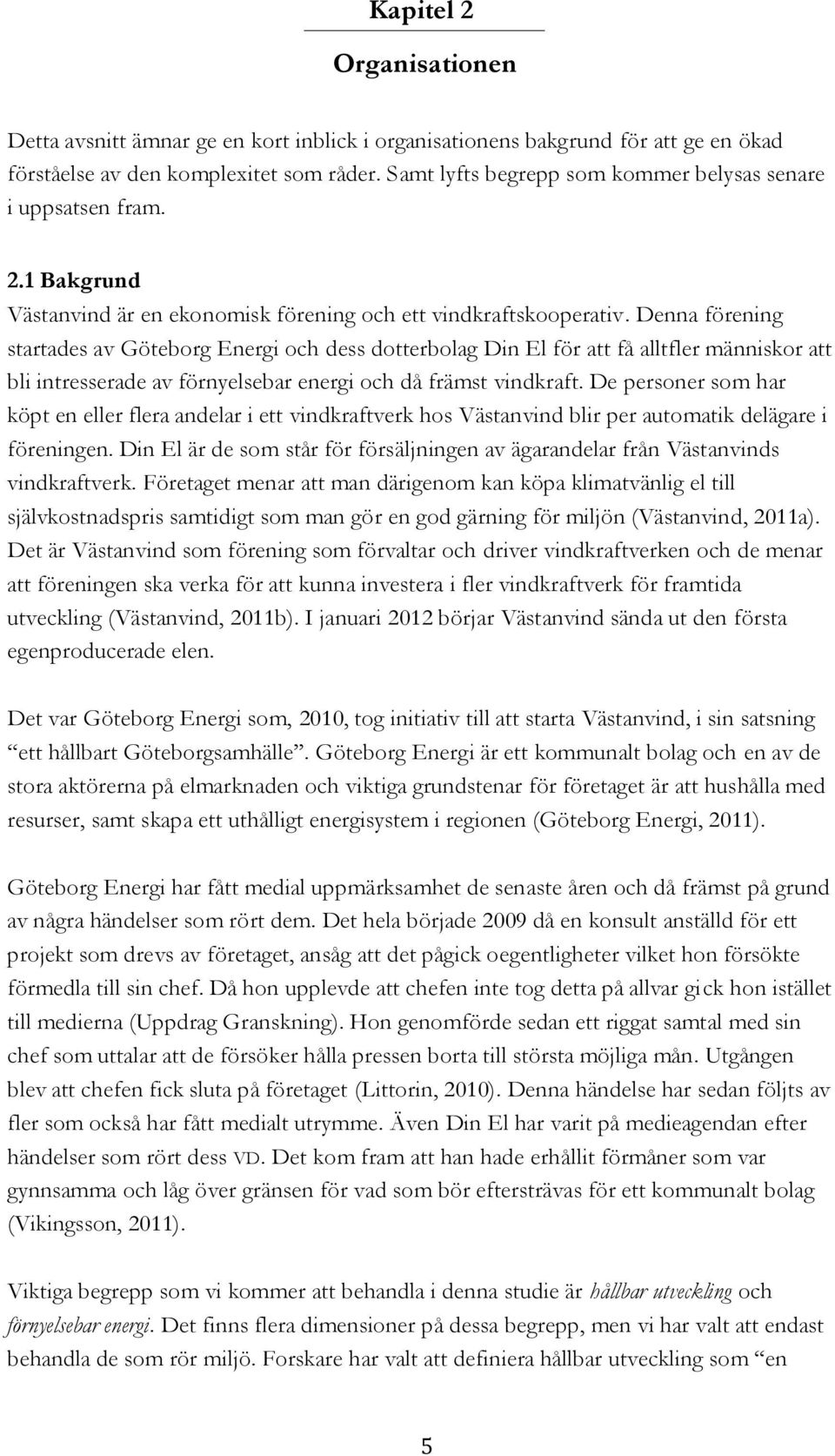 Denna förening startades av Göteborg Energi och dess dotterbolag Din El för att få alltfler människor att bli intresserade av förnyelsebar energi och då främst vindkraft.