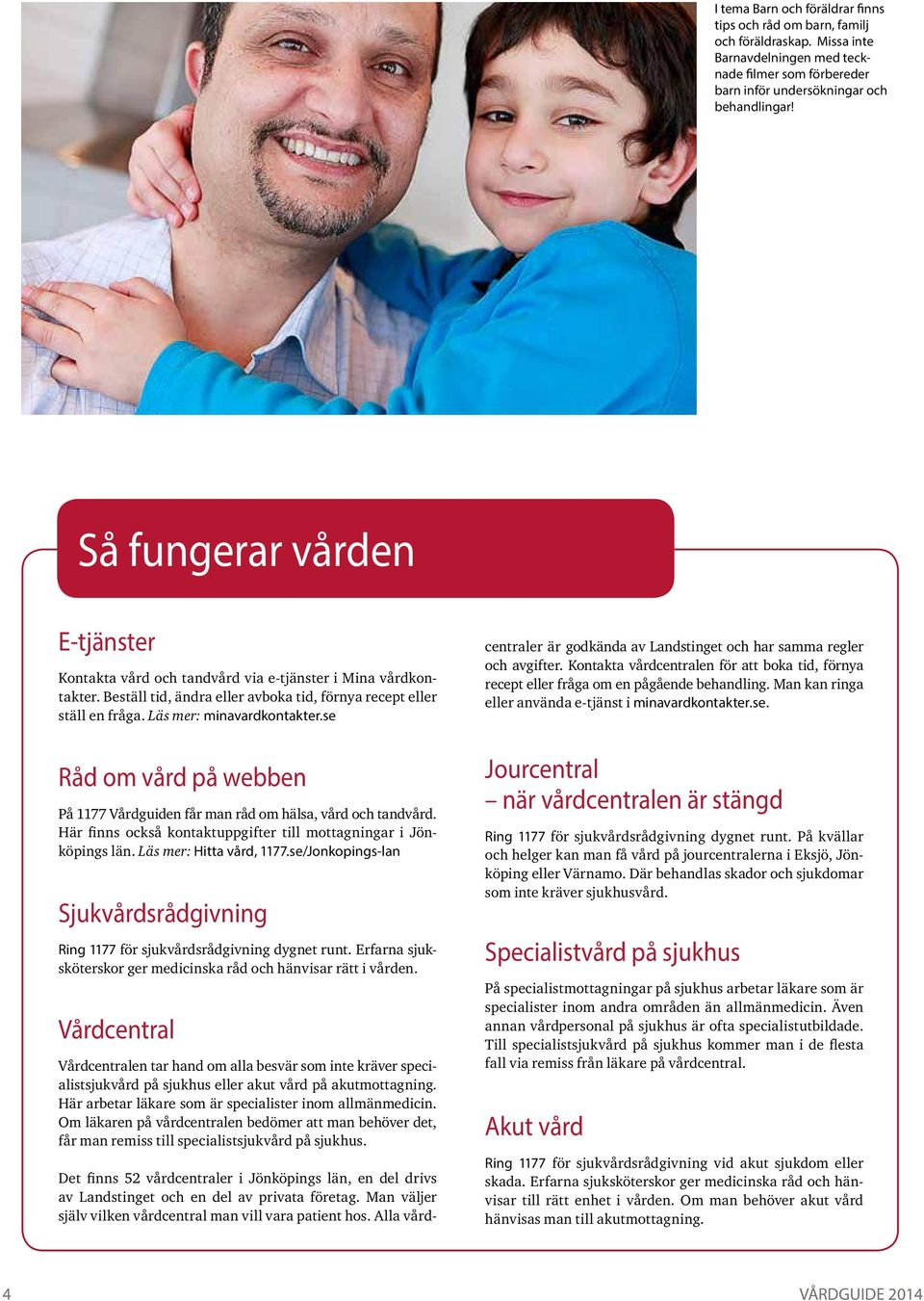 se Råd om vård på webben På 1177 Vårdguiden får man råd om hälsa, vård och tandvård. Här finns också kontaktuppgifter till mottagningar i Jönköpings län. Läs mer: Hitta vård, 1177.