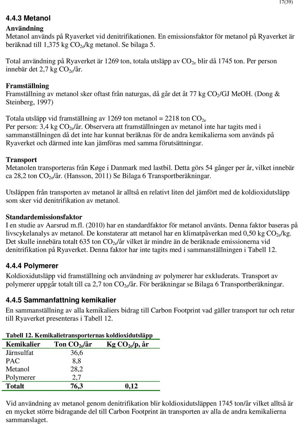 Framställning Framställning av metanol sker oftast från naturgas, då går det åt 77 kg CO 2 /GJ MeOH.