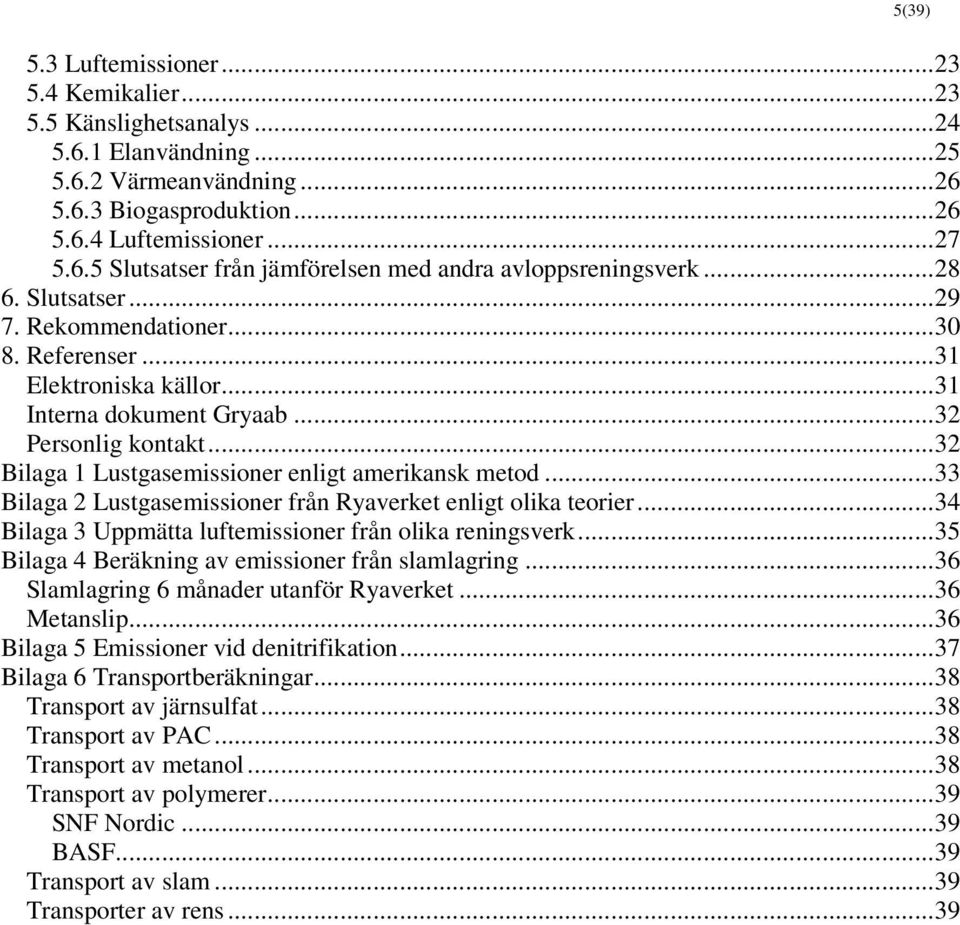 ..33 Bilaga 2 Lustgasemissioner från Ryaverket enligt olika teorier...34 Bilaga 3 Uppmätta luftemissioner från olika reningsverk...35 Bilaga 4 Beräkning av emissioner från slamlagring.