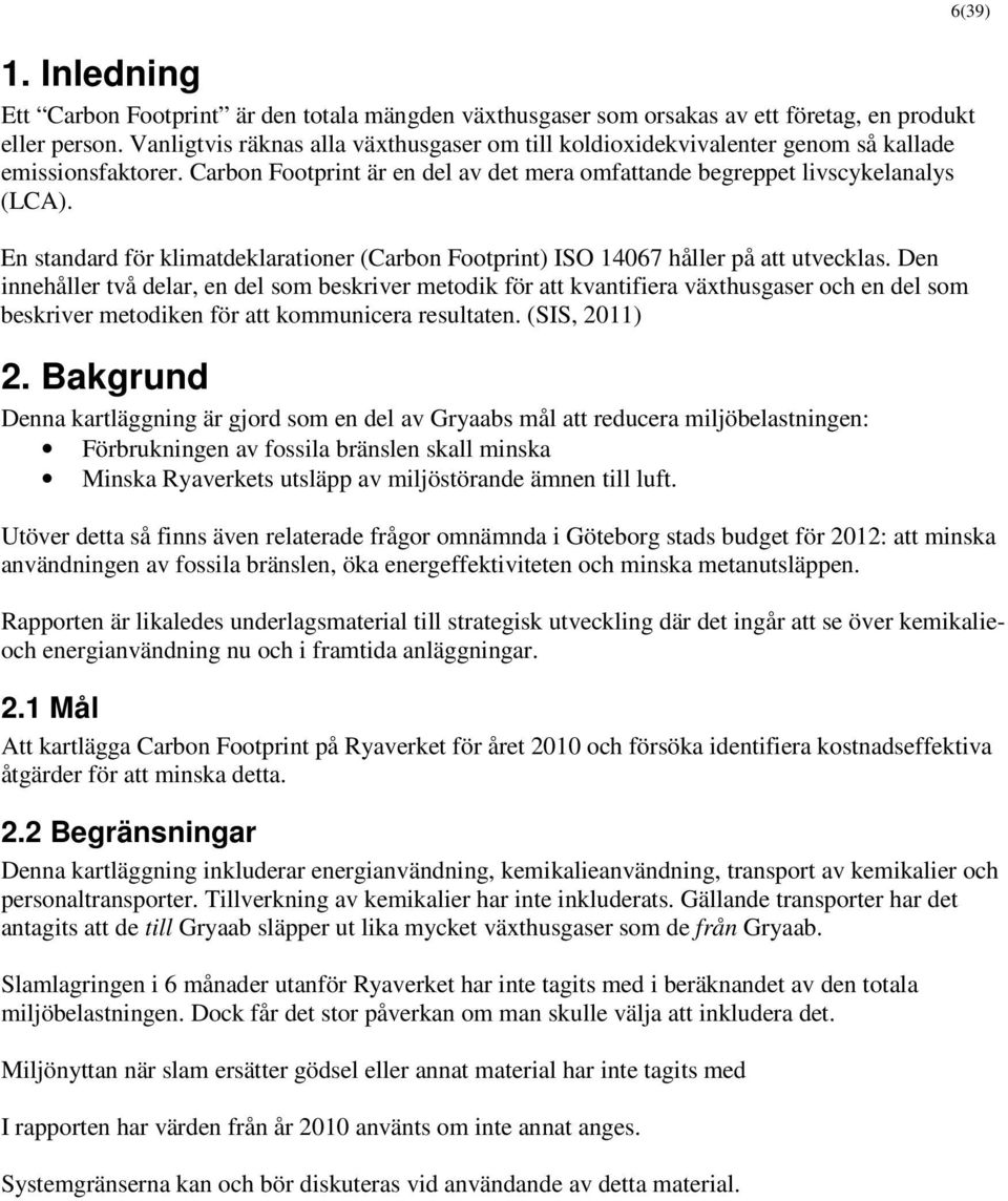 En standard för klimatdeklarationer (Carbon Footprint) ISO 14067 håller på att utvecklas.