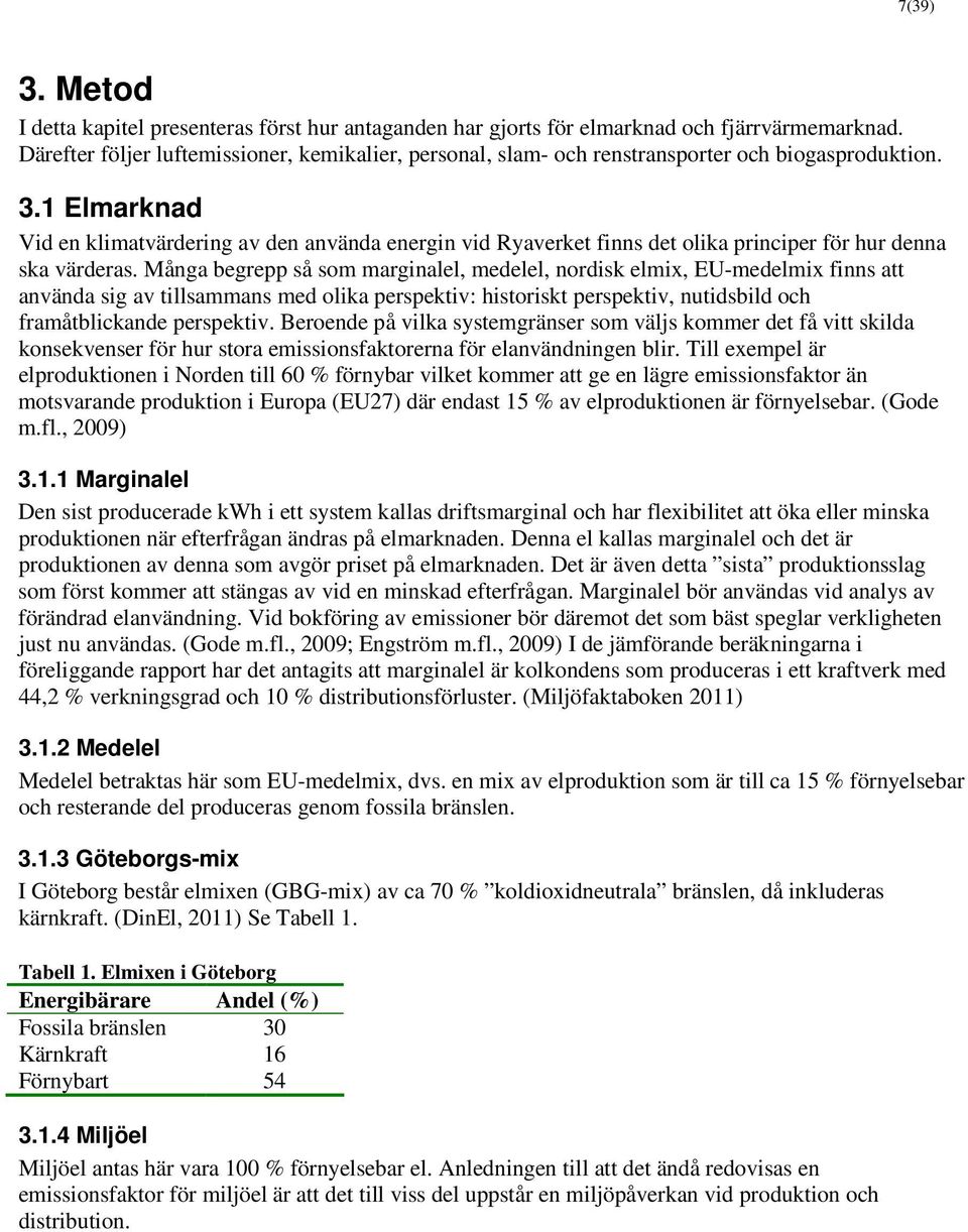 1 Elmarknad Vid en klimatvärdering av den använda energin vid Ryaverket finns det olika principer för hur denna ska värderas.