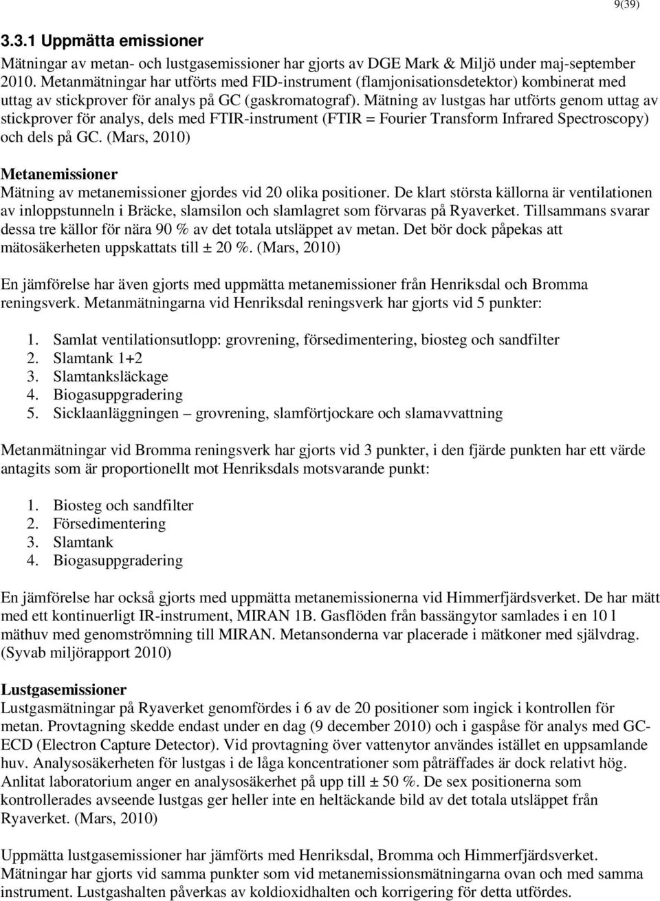 Mätning av lustgas har utförts genom uttag av stickprover för analys, dels med FTIR-instrument (FTIR = Fourier Transform Infrared Spectroscopy) och dels på GC.