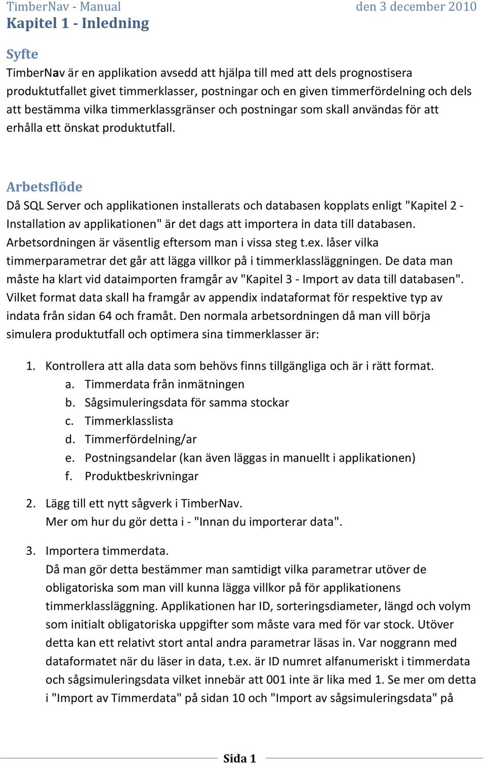 Arbetsflöde Då SQL Server och applikationen installerats och databasen kopplats enligt "Kapitel 2 - Installation av applikationen" är det dags att importera in data till databasen.