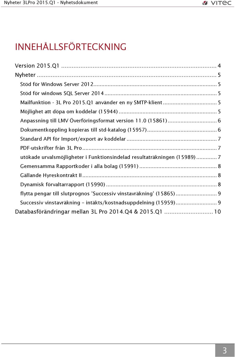 .. 6 Standard API för Import/export av koddelar... 7 PDF-utskrifter från 3L Pro... 7 utökade urvalsmöjligheter i Funktionsindelad resultaträkningen (15989).