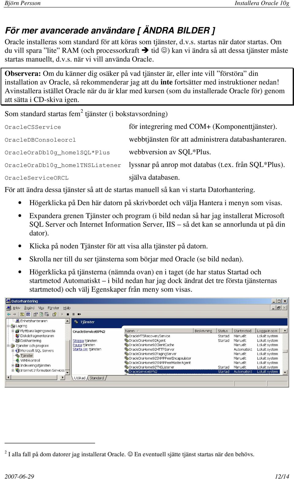 Observera: Om du känner dig osäker på vad tjänster är, eller inte vill förstöra din installation av Oracle, så rekommenderar jag att du inte fortsätter med instruktioner nedan!