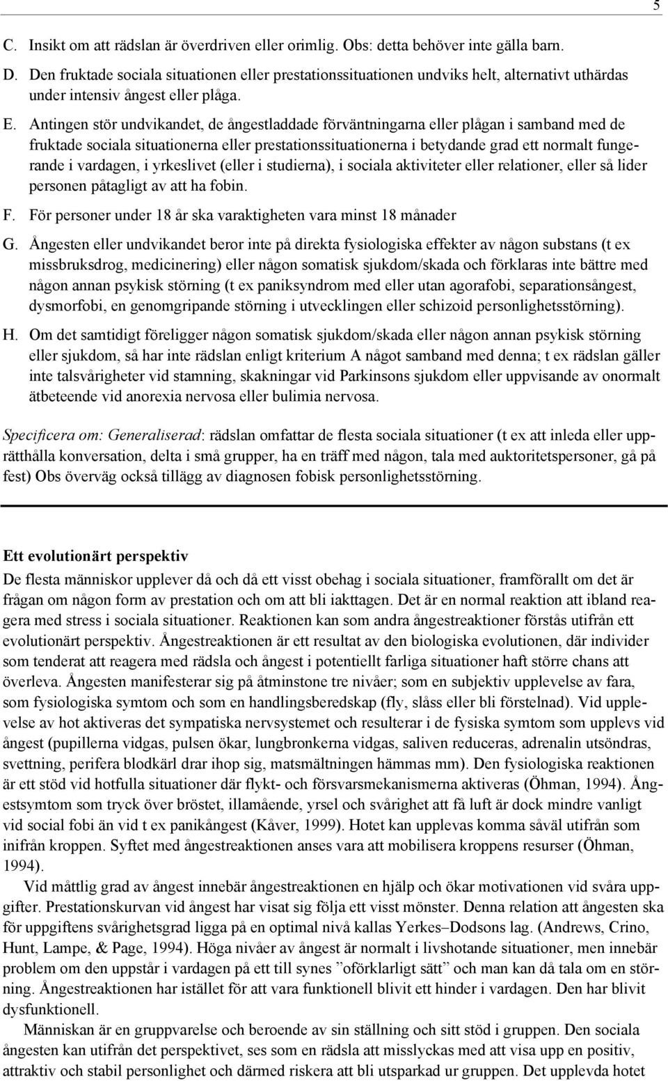 Antingen stör undvikandet, de ångestladdade förväntningarna eller plågan i samband med de fruktade sociala situationerna eller prestationssituationerna i betydande grad ett normalt fungerande i