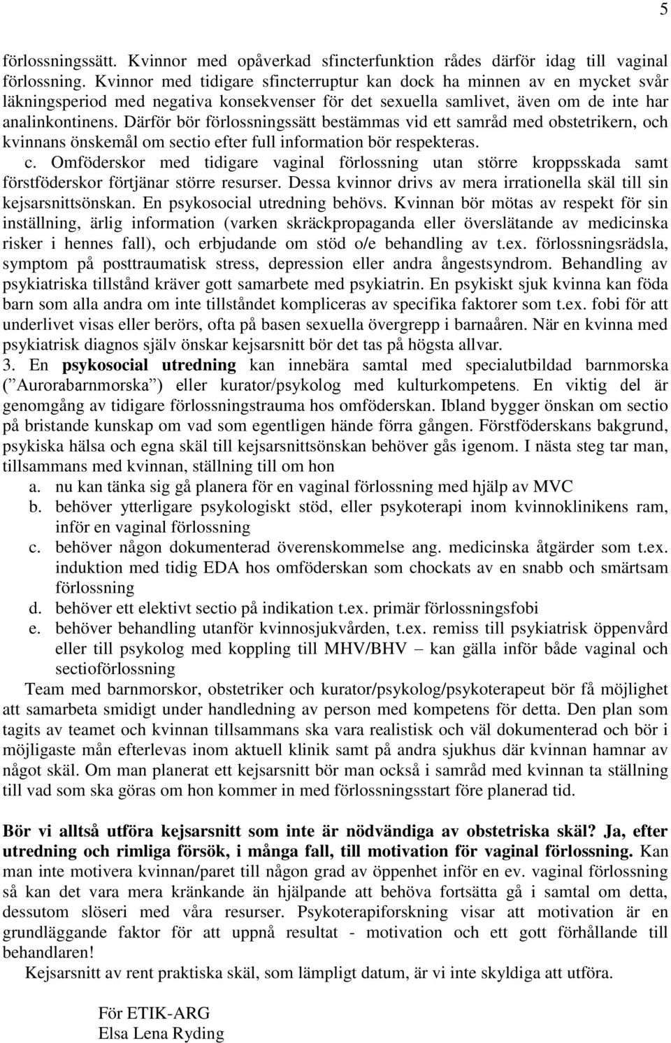 Därför bör förlossningssätt bestämmas vid ett samråd med obstetrikern, och kvinnans önskemål om sectio efter full information bör respekteras. c.