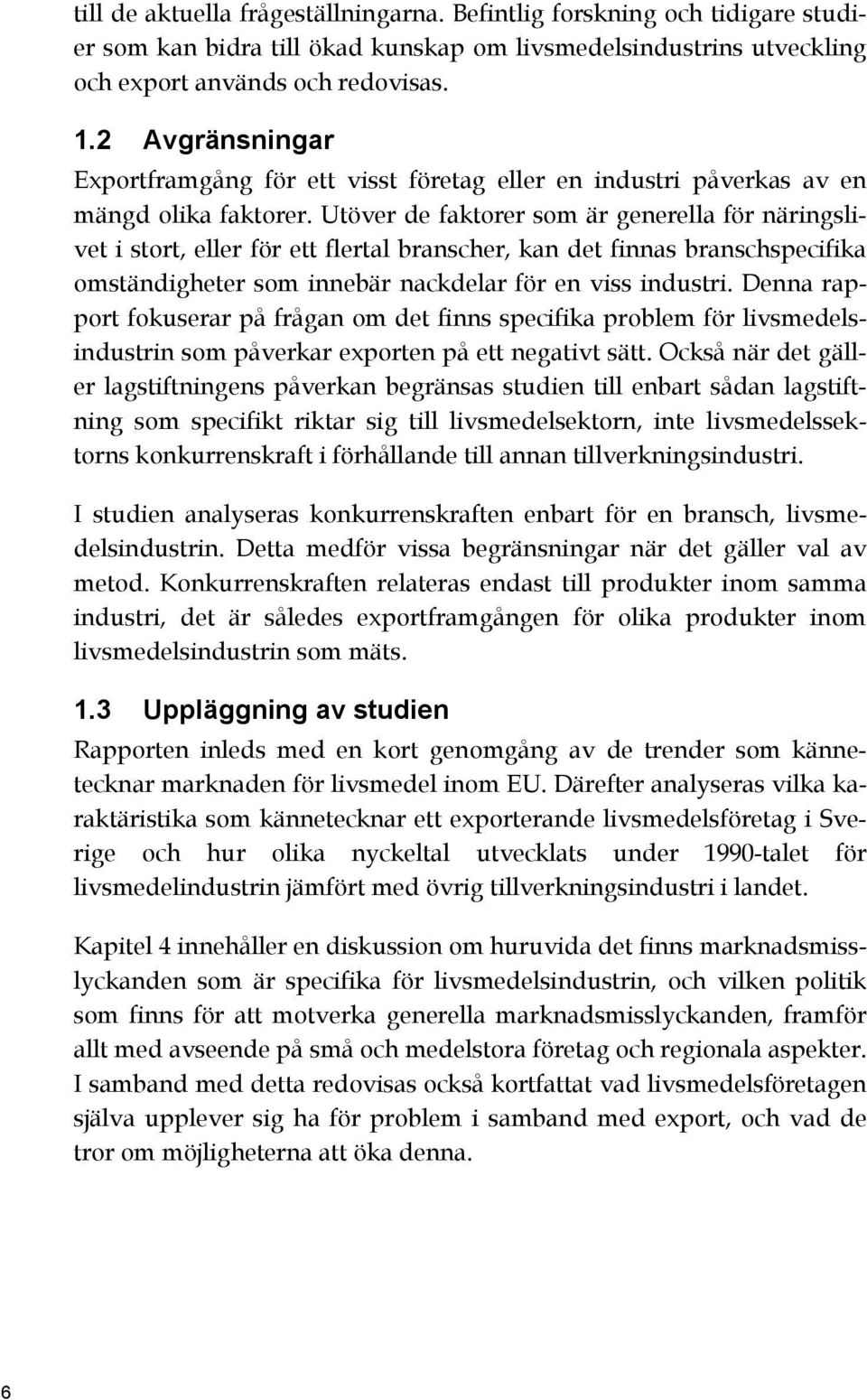 Utöver de faktorer som är generella för näringslivet i stort, eller för ett flertal branscher, kan det finnas branschspecifika omständigheter som innebär nackdelar för en viss industri.