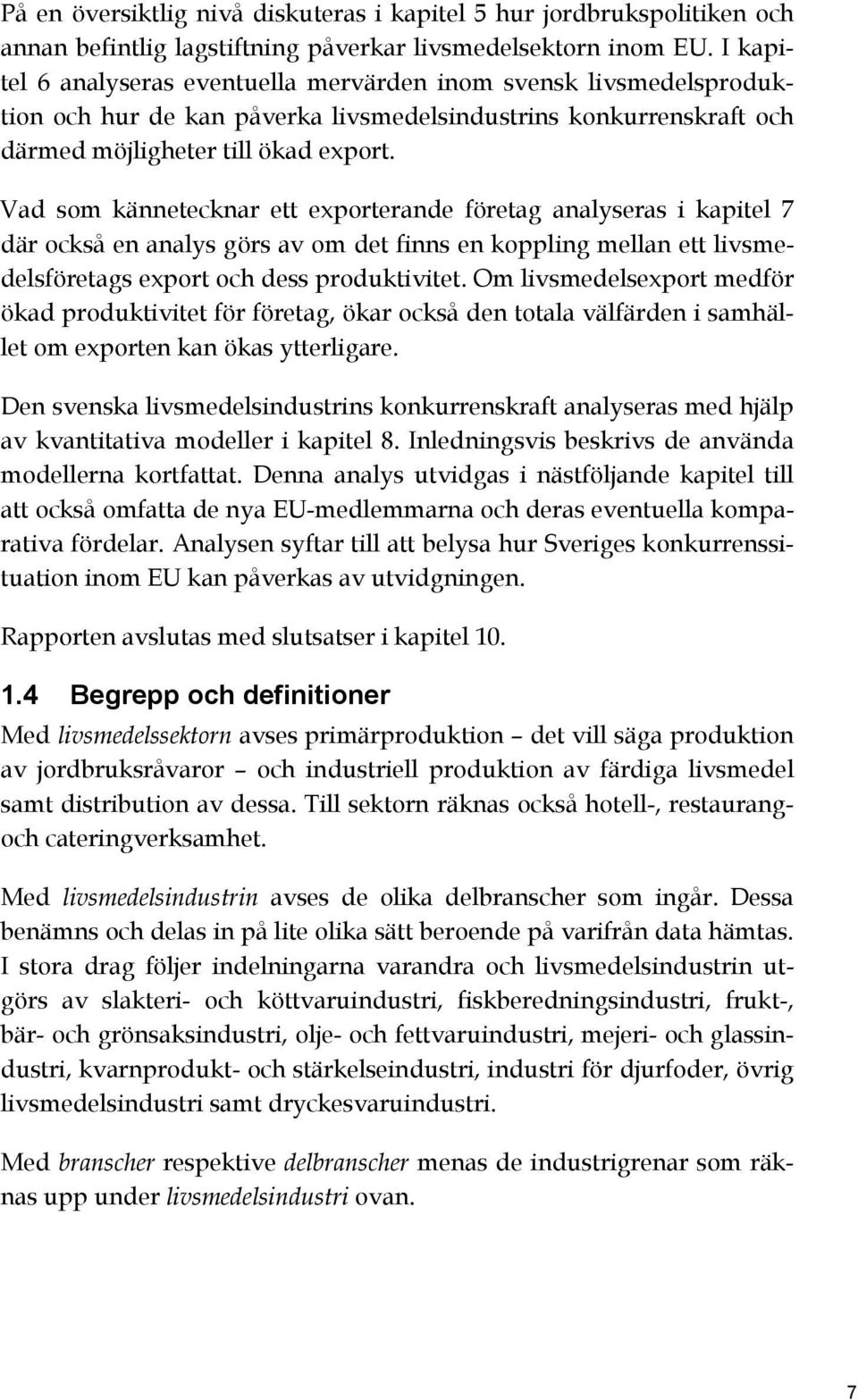 Vad som kännetecknar ett exporterande företag analyseras i kapitel 7 där också en analys görs av om det finns en koppling mellan ett livsmedelsföretags export och dess produktivitet.