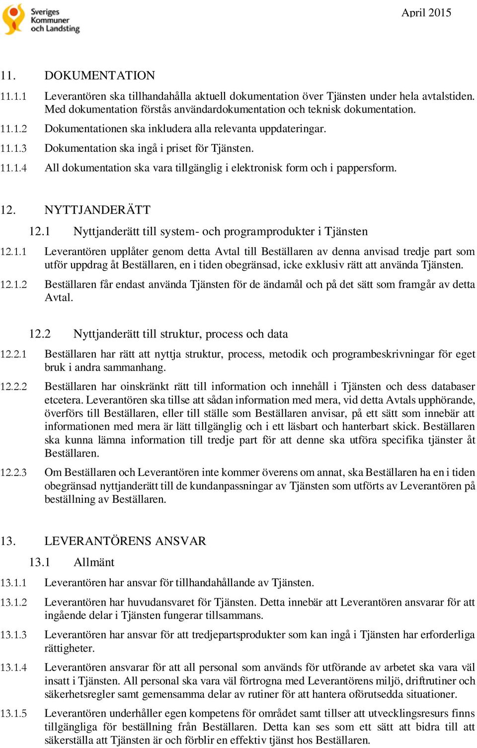 1 Nyttjanderätt till system- och programprodukter i Tjänsten 12.1.1 Leverantören upplåter genom detta Avtal till Beställaren av denna anvisad tredje part som utför uppdrag åt Beställaren, en i tiden obegränsad, icke exklusiv rätt att använda Tjänsten.