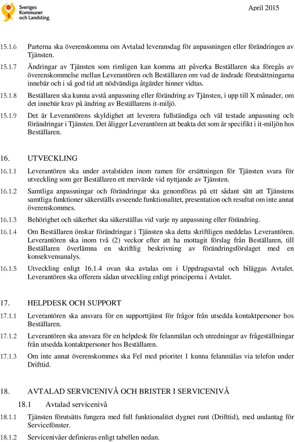 .1.8 Beställaren ska kunna avstå anpassning eller förändring av Tjänsten, i upp till X månader, om det innebär krav på ändring av Beställarens it-miljö. 15.1.9 Det är Leverantörens skyldighet att leverera fullständiga och väl testade anpassning och förändringar i Tjänsten.