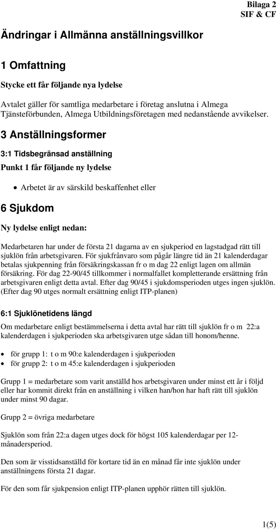 3 Anställningsformer 3:1 Tidsbegränsad anställning Punkt 1 får följande ny lydelse Arbetet är av särskild beskaffenhet eller 6 Sjukdom Ny lydelse enligt nedan: Medarbetaren har under de första 21