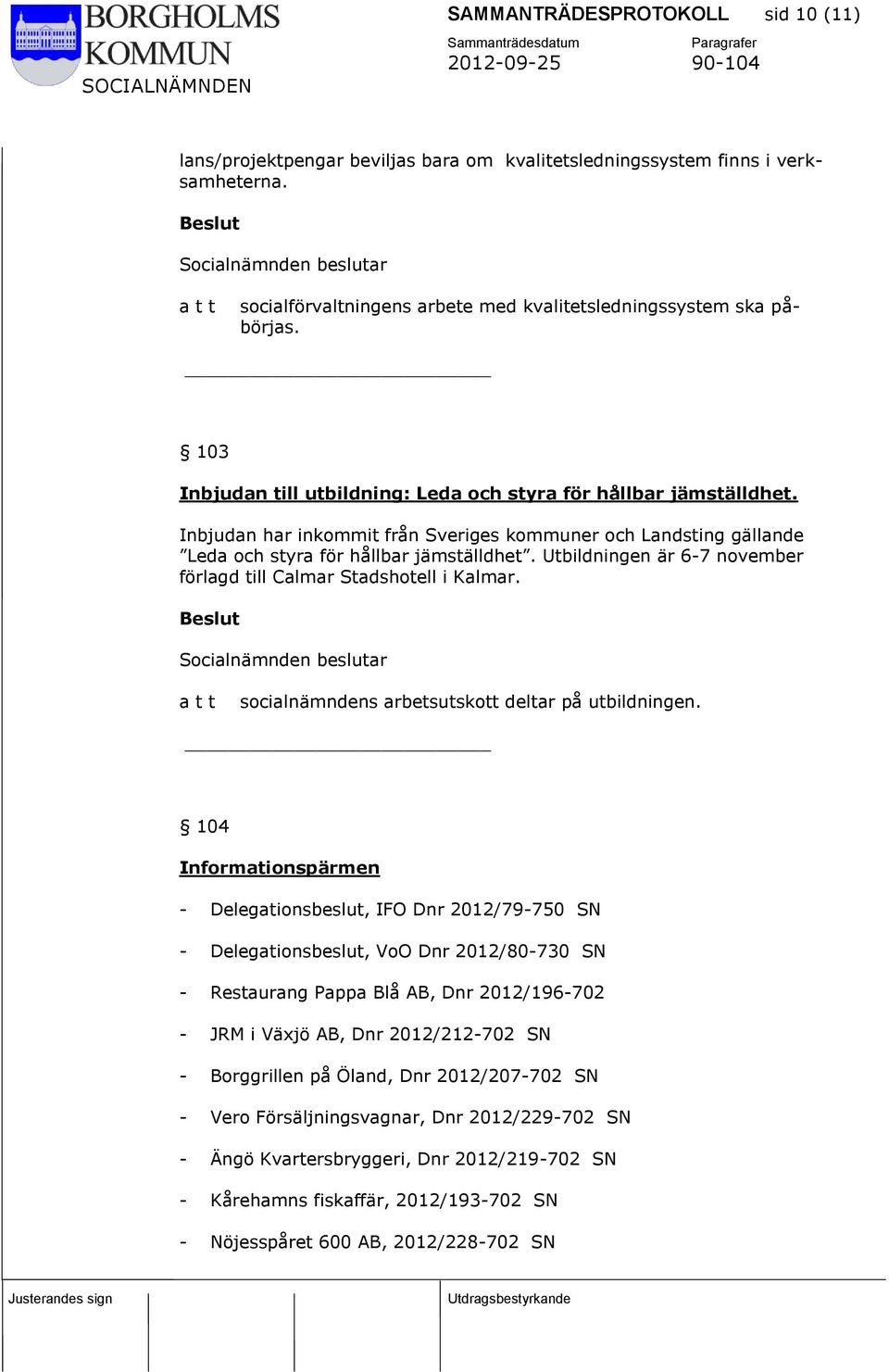 Utbildningen är 6-7 november förlagd till Calmar Stadshotell i Kalmar. socialnämndens arbetsutskott deltar på utbildningen.