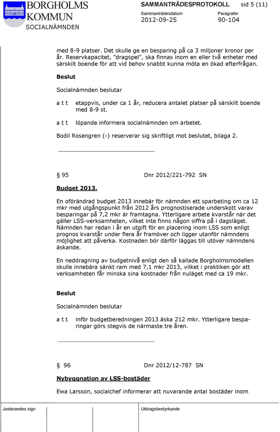 etappvis, under ca 1 år, reducera antalet platser på särskilt boende med 8-9 st. löpande informera socialnämnden om arbetet. Bodil Rosengren (-) reserverar sig skriftligt mot beslutet, bilaga 2.