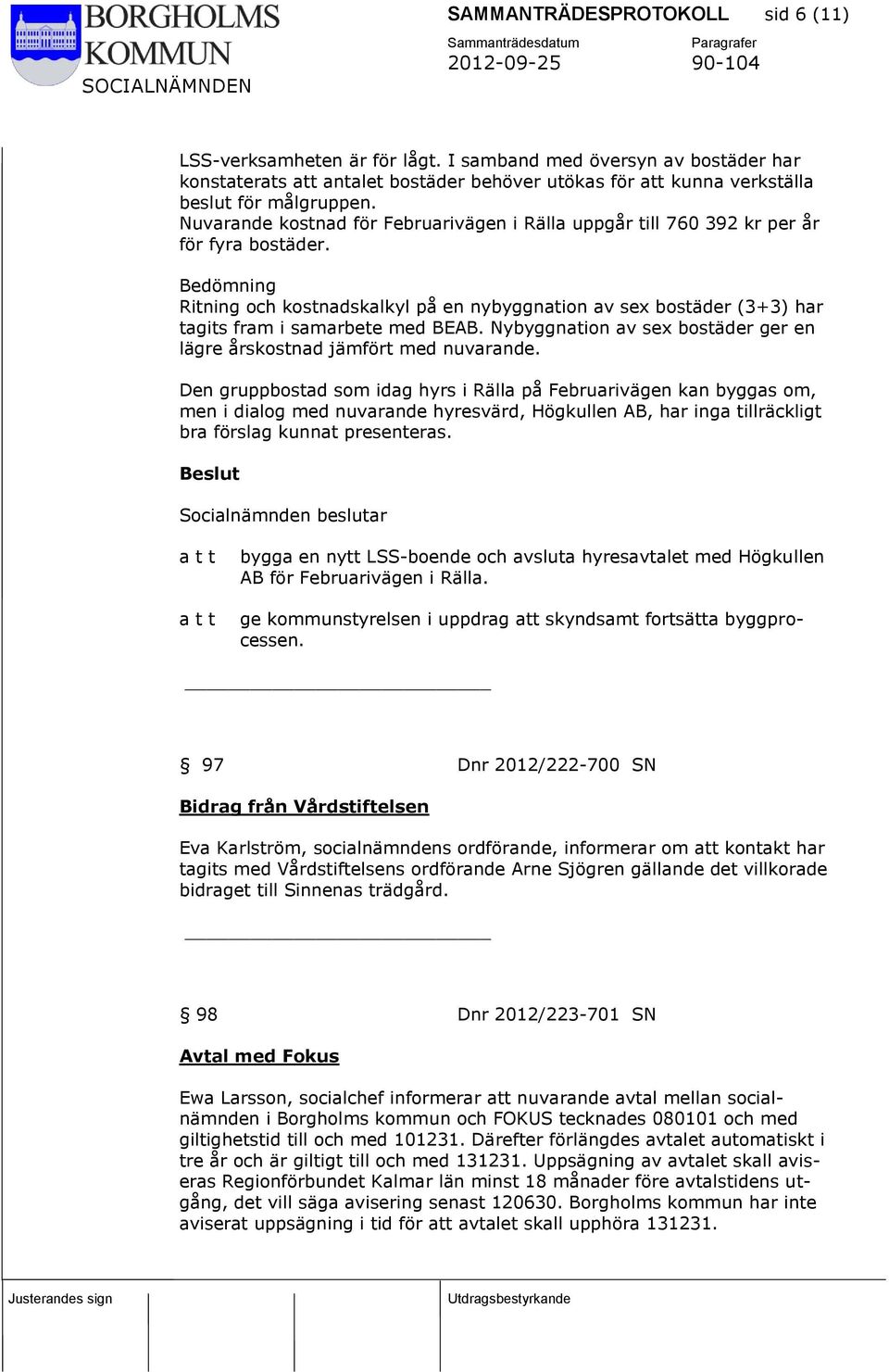 Bedömning Ritning och kostnadskalkyl på en nybyggnation av sex bostäder (3+3) har tagits fram i samarbete med BEAB. Nybyggnation av sex bostäder ger en lägre årskostnad jämfört med nuvarande.