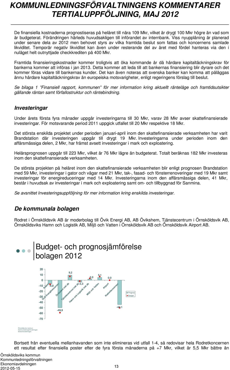 Viss nyupplåning är planerad under senare dela av 2012 men behovet styrs av vilka framtida beslut som fattas och koncernens samlade likviditet.