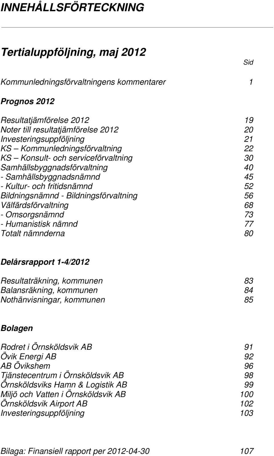 56 Välfärdsförvaltning 68 - Omsorgsnämnd 73 - Humanistisk nämnd 77 Totalt nämnderna 80 Delårsrapport 1-4/2012 Resultaträkning, kommunen 83 Balansräkning, kommunen 84 Nothänvisningar, kommunen 85